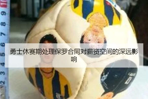 勇士休赛期处理保罗合同对薪资空间的深远影响